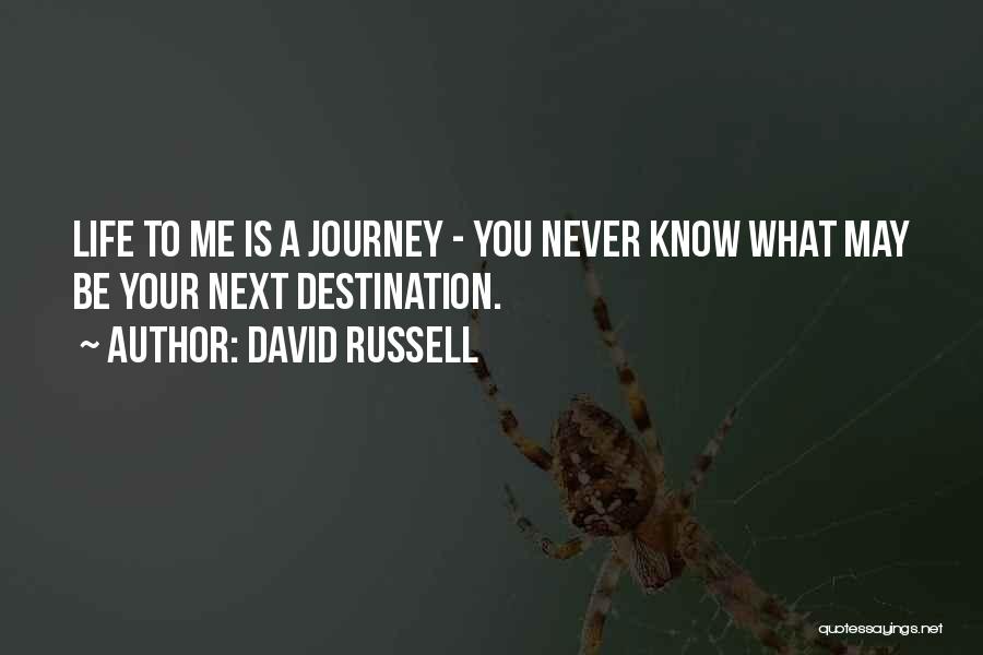 David Russell Quotes: Life To Me Is A Journey - You Never Know What May Be Your Next Destination.