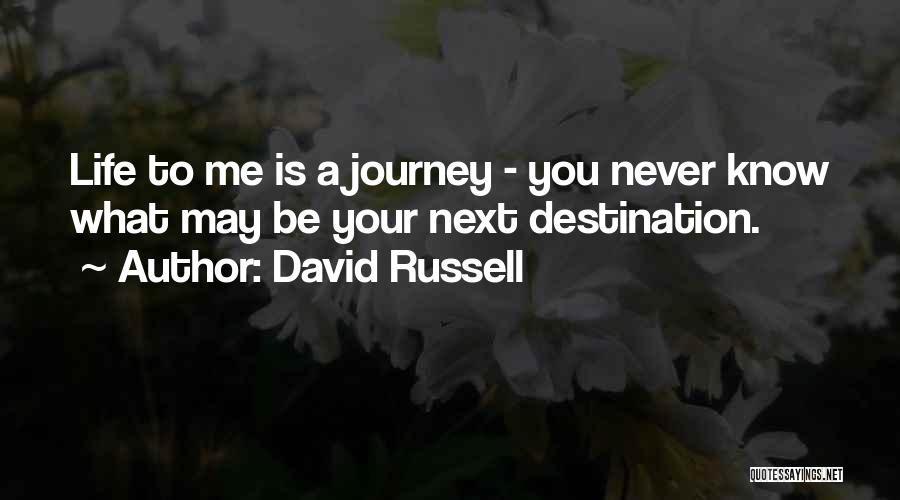 David Russell Quotes: Life To Me Is A Journey - You Never Know What May Be Your Next Destination.