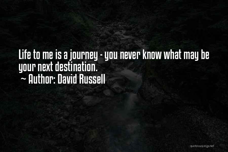 David Russell Quotes: Life To Me Is A Journey - You Never Know What May Be Your Next Destination.