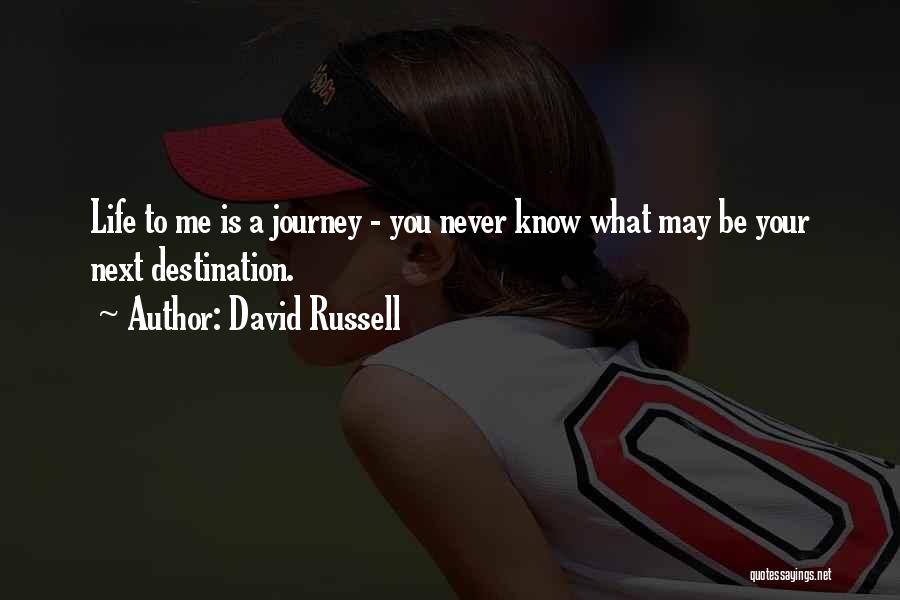 David Russell Quotes: Life To Me Is A Journey - You Never Know What May Be Your Next Destination.