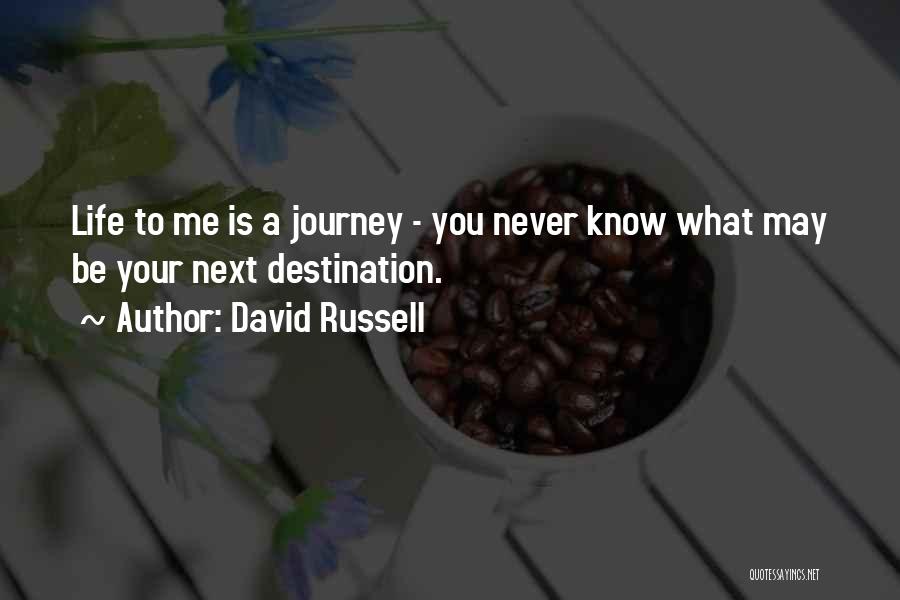 David Russell Quotes: Life To Me Is A Journey - You Never Know What May Be Your Next Destination.