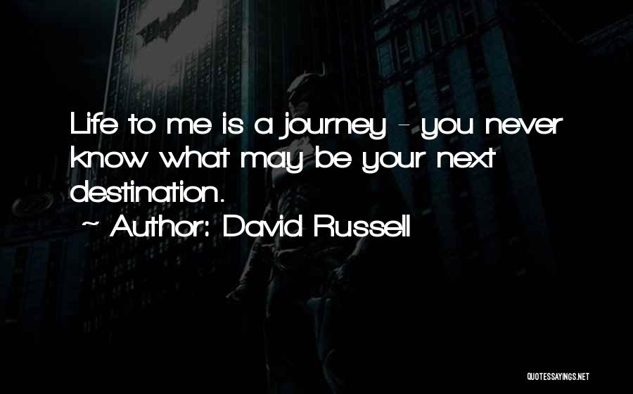 David Russell Quotes: Life To Me Is A Journey - You Never Know What May Be Your Next Destination.