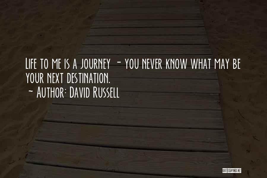 David Russell Quotes: Life To Me Is A Journey - You Never Know What May Be Your Next Destination.