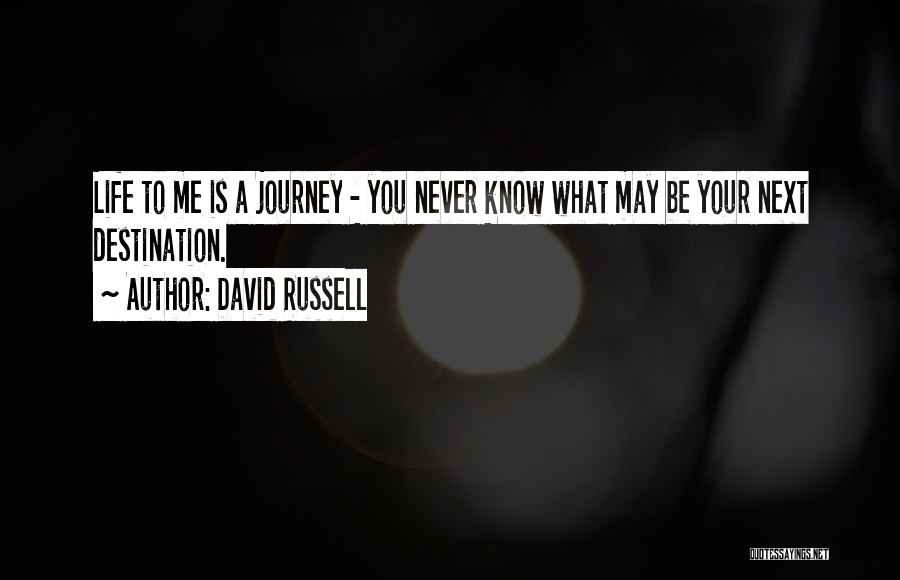 David Russell Quotes: Life To Me Is A Journey - You Never Know What May Be Your Next Destination.