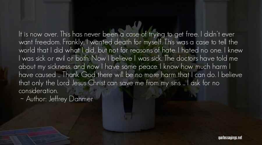 Jeffrey Dahmer Quotes: It Is Now Over. This Has Never Been A Case Of Trying To Get Free. I Didn't Ever Want Freedom.