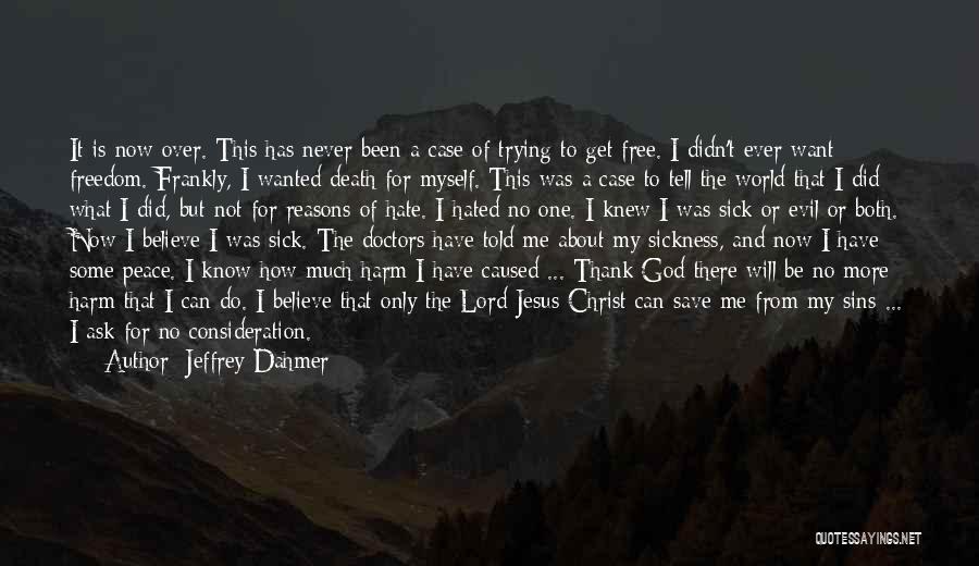 Jeffrey Dahmer Quotes: It Is Now Over. This Has Never Been A Case Of Trying To Get Free. I Didn't Ever Want Freedom.