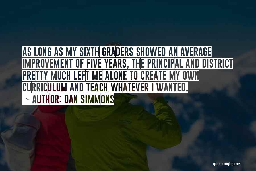 Dan Simmons Quotes: As Long As My Sixth Graders Showed An Average Improvement Of Five Years, The Principal And District Pretty Much Left