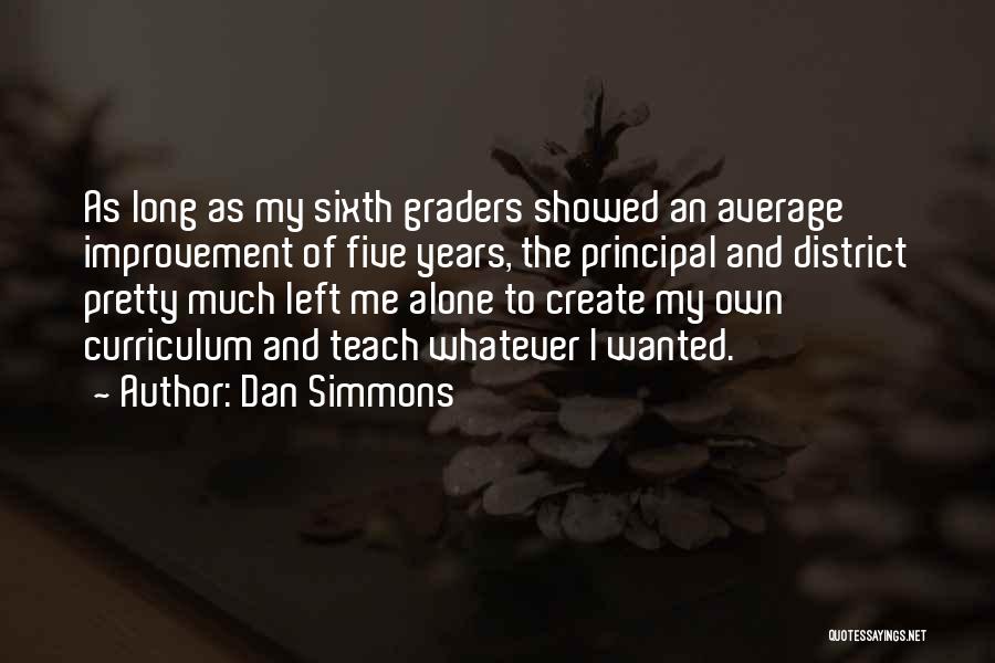 Dan Simmons Quotes: As Long As My Sixth Graders Showed An Average Improvement Of Five Years, The Principal And District Pretty Much Left