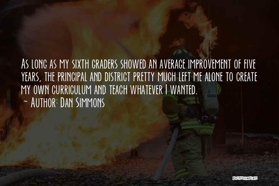 Dan Simmons Quotes: As Long As My Sixth Graders Showed An Average Improvement Of Five Years, The Principal And District Pretty Much Left