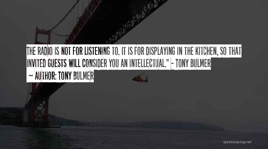 Tony Bulmer Quotes: The Radio Is Not For Listening To. It Is For Displaying In The Kitchen, So That Invited Guests Will Consider