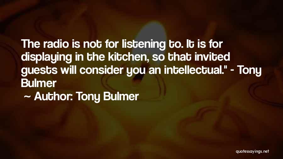 Tony Bulmer Quotes: The Radio Is Not For Listening To. It Is For Displaying In The Kitchen, So That Invited Guests Will Consider