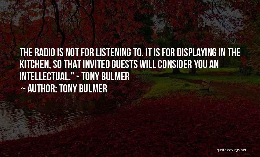 Tony Bulmer Quotes: The Radio Is Not For Listening To. It Is For Displaying In The Kitchen, So That Invited Guests Will Consider
