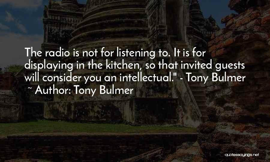 Tony Bulmer Quotes: The Radio Is Not For Listening To. It Is For Displaying In The Kitchen, So That Invited Guests Will Consider