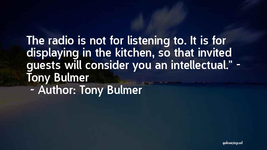 Tony Bulmer Quotes: The Radio Is Not For Listening To. It Is For Displaying In The Kitchen, So That Invited Guests Will Consider