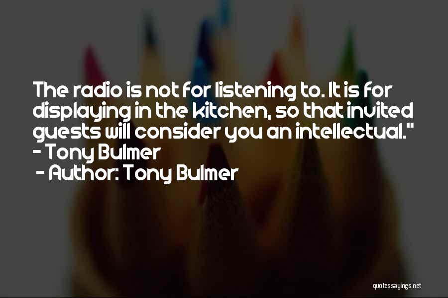 Tony Bulmer Quotes: The Radio Is Not For Listening To. It Is For Displaying In The Kitchen, So That Invited Guests Will Consider