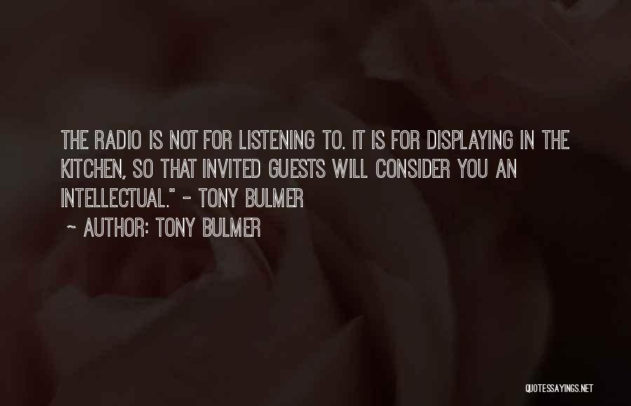 Tony Bulmer Quotes: The Radio Is Not For Listening To. It Is For Displaying In The Kitchen, So That Invited Guests Will Consider