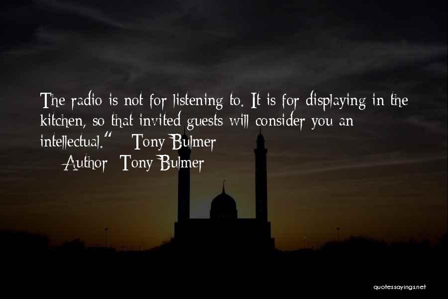 Tony Bulmer Quotes: The Radio Is Not For Listening To. It Is For Displaying In The Kitchen, So That Invited Guests Will Consider