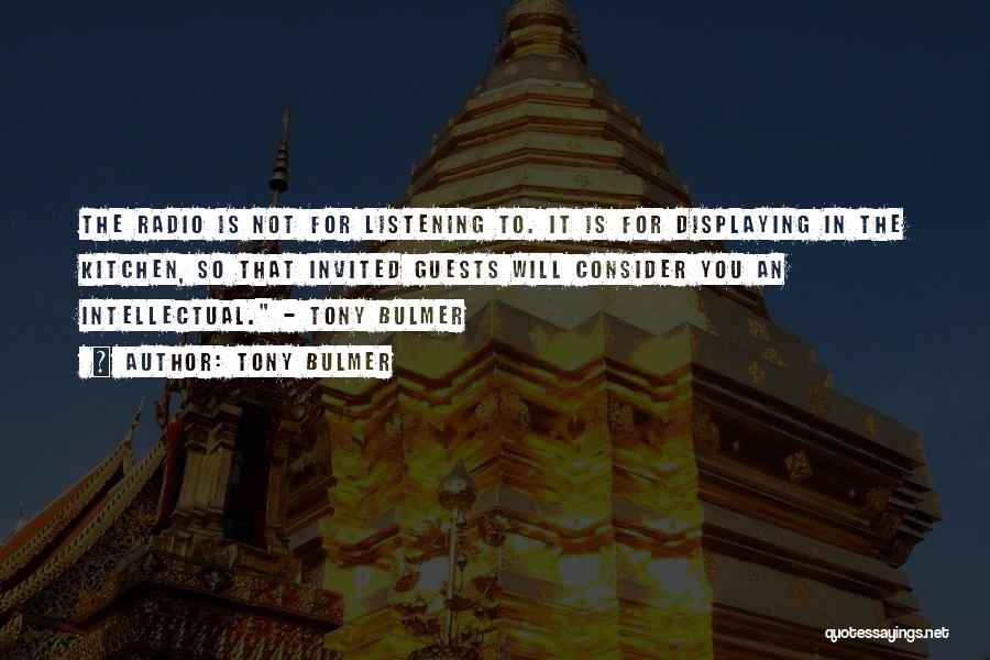 Tony Bulmer Quotes: The Radio Is Not For Listening To. It Is For Displaying In The Kitchen, So That Invited Guests Will Consider