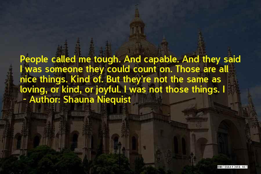Shauna Niequist Quotes: People Called Me Tough. And Capable. And They Said I Was Someone They Could Count On. Those Are All Nice