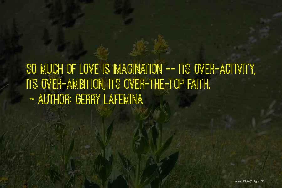 Gerry LaFemina Quotes: So Much Of Love Is Imagination -- Its Over-activity, Its Over-ambition, Its Over-the-top Faith.