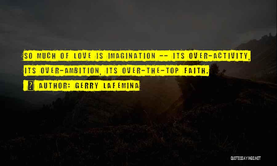 Gerry LaFemina Quotes: So Much Of Love Is Imagination -- Its Over-activity, Its Over-ambition, Its Over-the-top Faith.