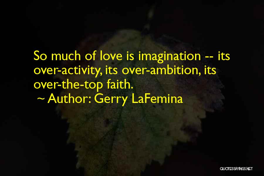 Gerry LaFemina Quotes: So Much Of Love Is Imagination -- Its Over-activity, Its Over-ambition, Its Over-the-top Faith.