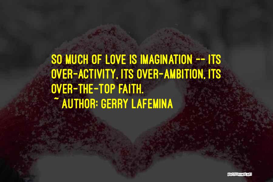 Gerry LaFemina Quotes: So Much Of Love Is Imagination -- Its Over-activity, Its Over-ambition, Its Over-the-top Faith.