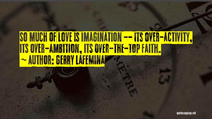 Gerry LaFemina Quotes: So Much Of Love Is Imagination -- Its Over-activity, Its Over-ambition, Its Over-the-top Faith.