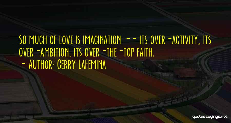 Gerry LaFemina Quotes: So Much Of Love Is Imagination -- Its Over-activity, Its Over-ambition, Its Over-the-top Faith.