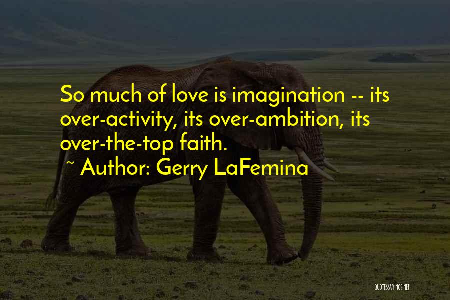 Gerry LaFemina Quotes: So Much Of Love Is Imagination -- Its Over-activity, Its Over-ambition, Its Over-the-top Faith.