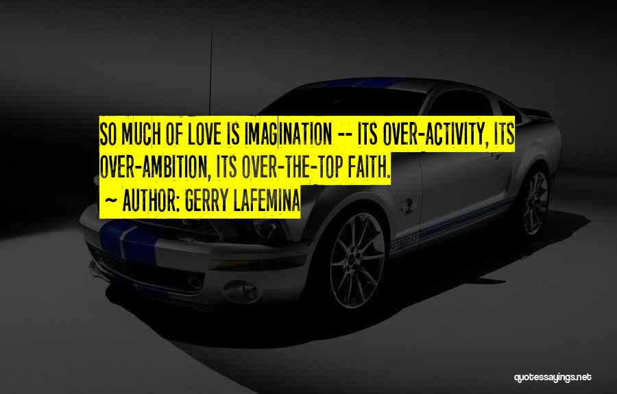 Gerry LaFemina Quotes: So Much Of Love Is Imagination -- Its Over-activity, Its Over-ambition, Its Over-the-top Faith.