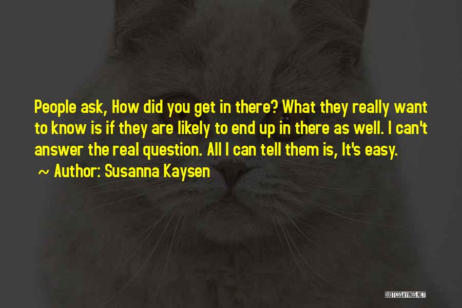 Susanna Kaysen Quotes: People Ask, How Did You Get In There? What They Really Want To Know Is If They Are Likely To