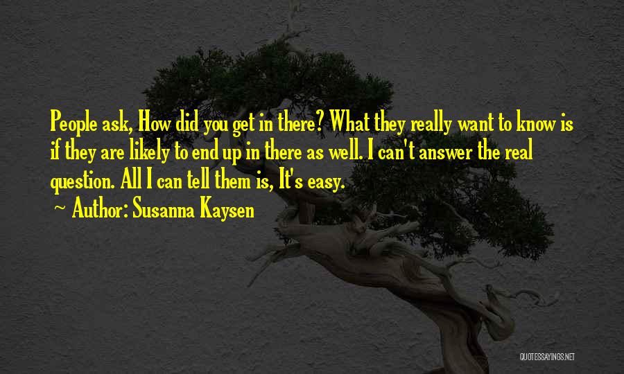 Susanna Kaysen Quotes: People Ask, How Did You Get In There? What They Really Want To Know Is If They Are Likely To