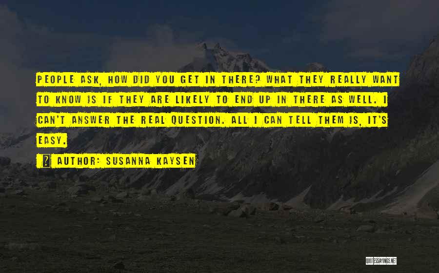 Susanna Kaysen Quotes: People Ask, How Did You Get In There? What They Really Want To Know Is If They Are Likely To