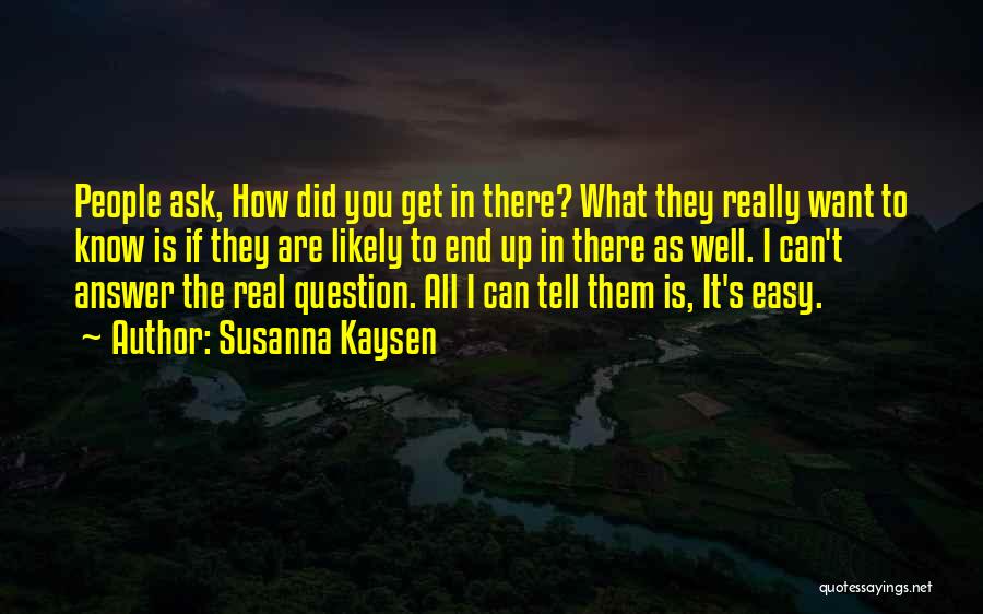 Susanna Kaysen Quotes: People Ask, How Did You Get In There? What They Really Want To Know Is If They Are Likely To