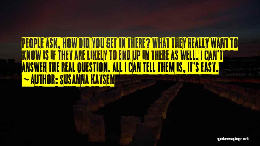 Susanna Kaysen Quotes: People Ask, How Did You Get In There? What They Really Want To Know Is If They Are Likely To