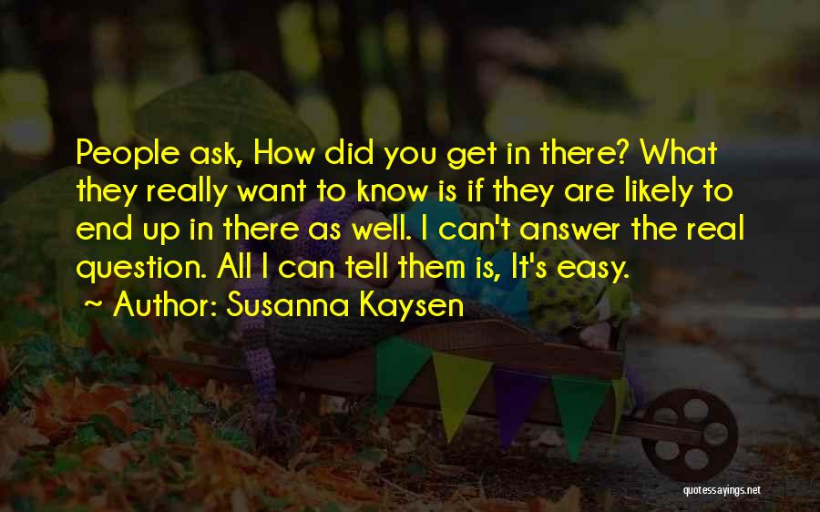 Susanna Kaysen Quotes: People Ask, How Did You Get In There? What They Really Want To Know Is If They Are Likely To