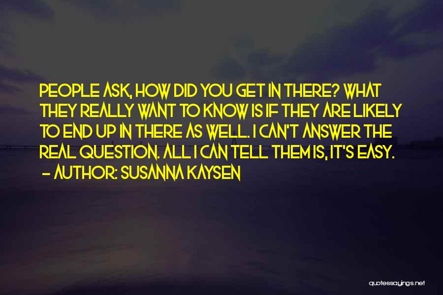 Susanna Kaysen Quotes: People Ask, How Did You Get In There? What They Really Want To Know Is If They Are Likely To