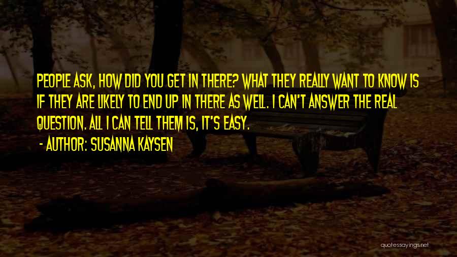 Susanna Kaysen Quotes: People Ask, How Did You Get In There? What They Really Want To Know Is If They Are Likely To