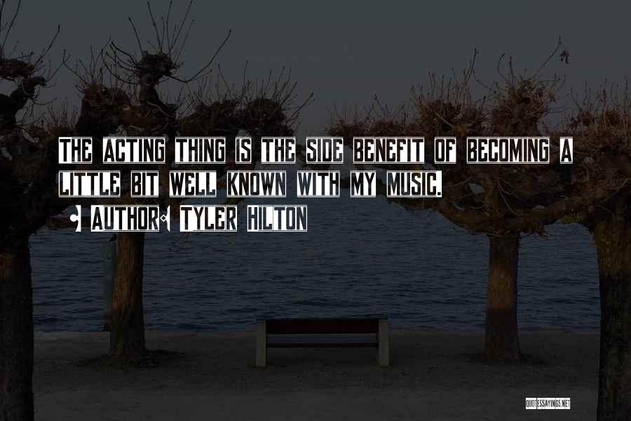 Tyler Hilton Quotes: The Acting Thing Is The Side Benefit Of Becoming A Little Bit Well Known With My Music.