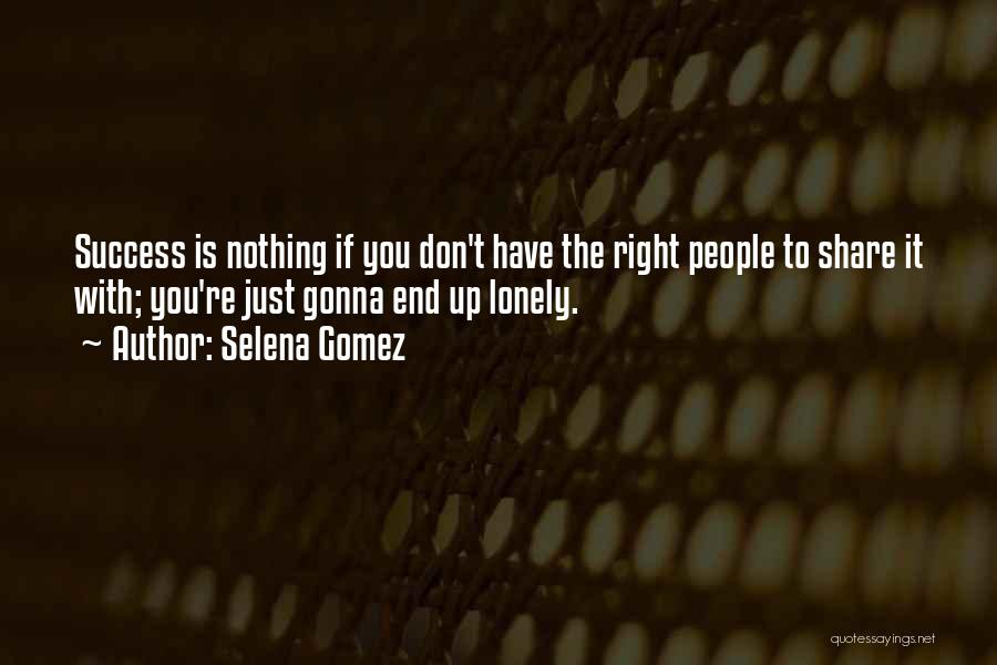 Selena Gomez Quotes: Success Is Nothing If You Don't Have The Right People To Share It With; You're Just Gonna End Up Lonely.