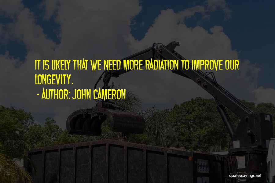 John Cameron Quotes: It Is Likely That We Need More Radiation To Improve Our Longevity.