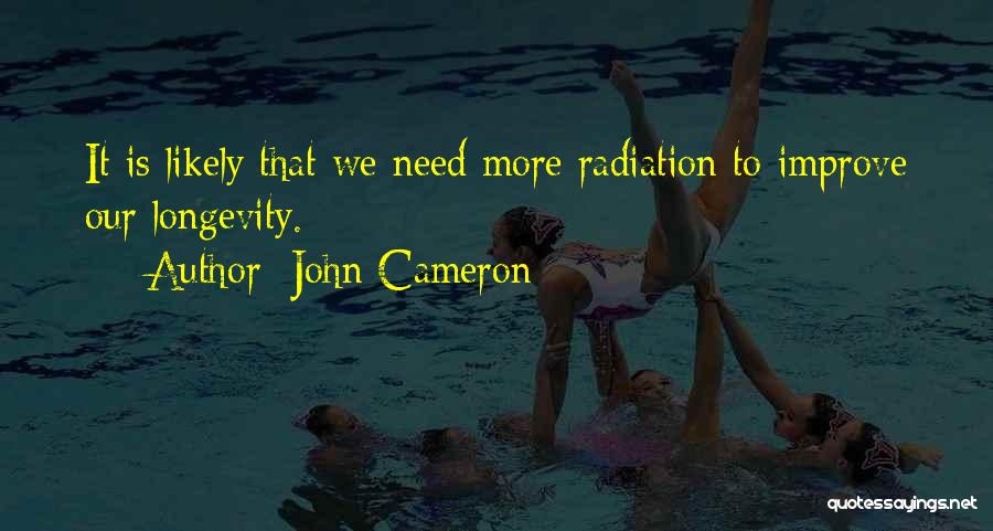 John Cameron Quotes: It Is Likely That We Need More Radiation To Improve Our Longevity.