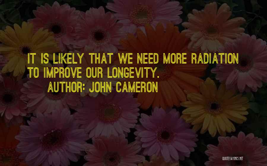 John Cameron Quotes: It Is Likely That We Need More Radiation To Improve Our Longevity.