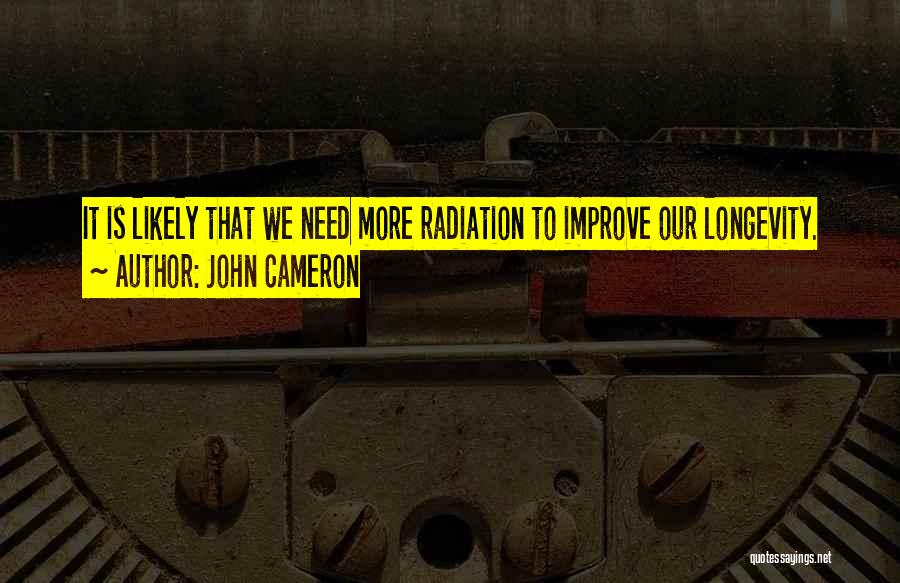 John Cameron Quotes: It Is Likely That We Need More Radiation To Improve Our Longevity.