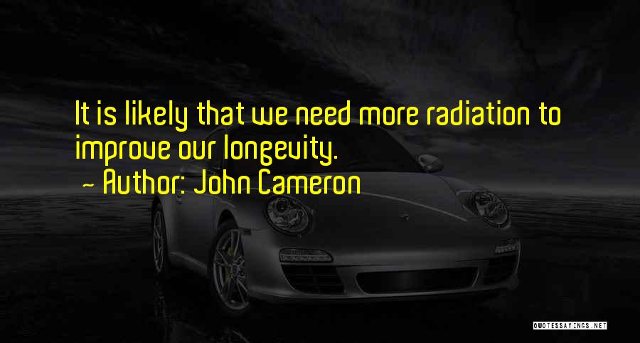 John Cameron Quotes: It Is Likely That We Need More Radiation To Improve Our Longevity.