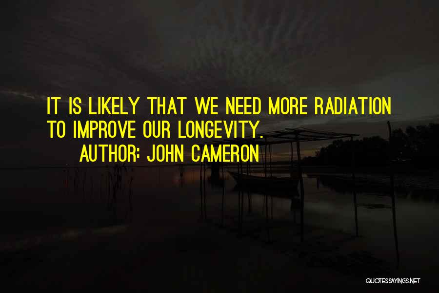 John Cameron Quotes: It Is Likely That We Need More Radiation To Improve Our Longevity.