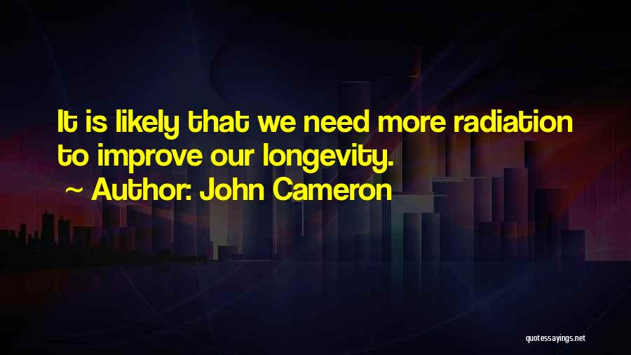John Cameron Quotes: It Is Likely That We Need More Radiation To Improve Our Longevity.