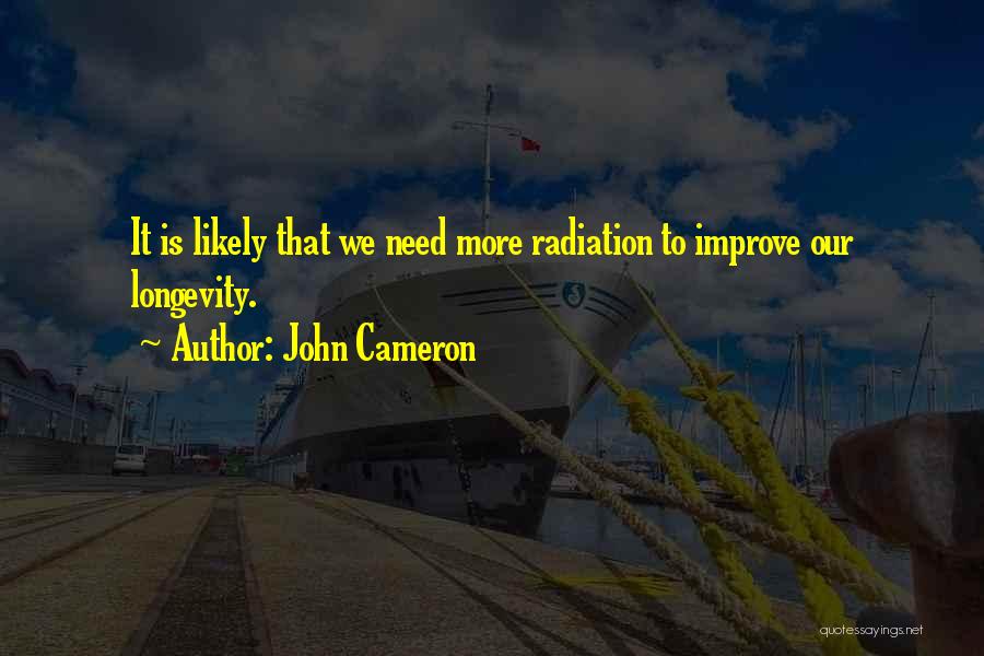 John Cameron Quotes: It Is Likely That We Need More Radiation To Improve Our Longevity.