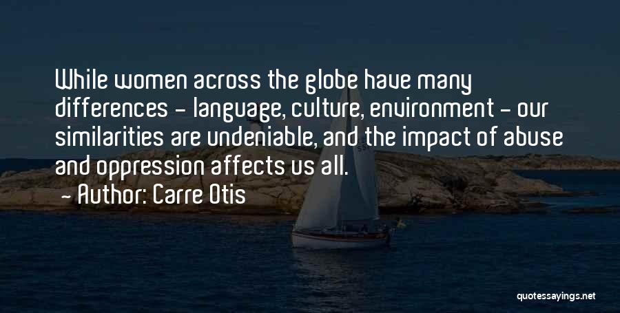 Carre Otis Quotes: While Women Across The Globe Have Many Differences - Language, Culture, Environment - Our Similarities Are Undeniable, And The Impact